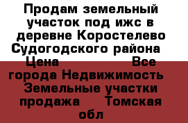 Продам земельный участок под ижс в деревне Коростелево Судогодского района › Цена ­ 1 000 000 - Все города Недвижимость » Земельные участки продажа   . Томская обл.